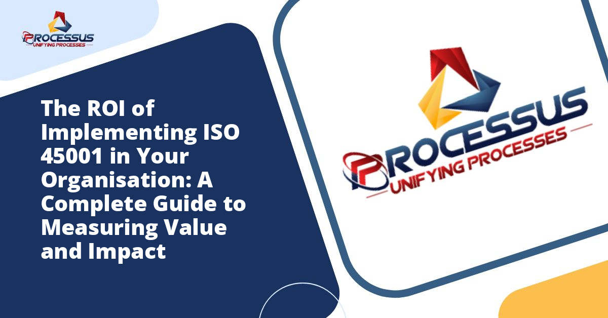 The ROI of Implementing ISO 45001 in Your Organisation: A Complete Guide to Measuring Value and Impact